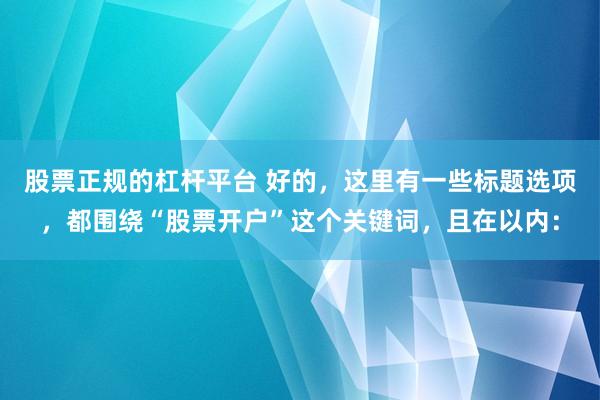 股票正规的杠杆平台 好的，这里有一些标题选项，都围绕“股票开户”这个关键词，且在以内：