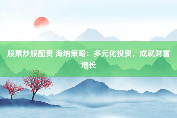 股票炒股配资 海纳策略：多元化投资，成就财富增长