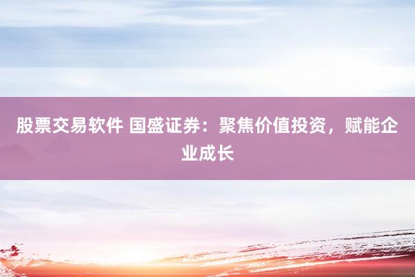 股票交易软件 国盛证券：聚焦价值投资，赋能企业成长