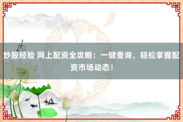 炒股经验 网上配资全攻略：一键查询，轻松掌握配资市场动态！