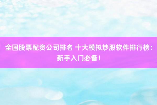 全国股票配资公司排名 十大模拟炒股软件排行榜：新手入门必备！