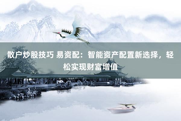 散户炒股技巧 易资配：智能资产配置新选择，轻松实现财富增值