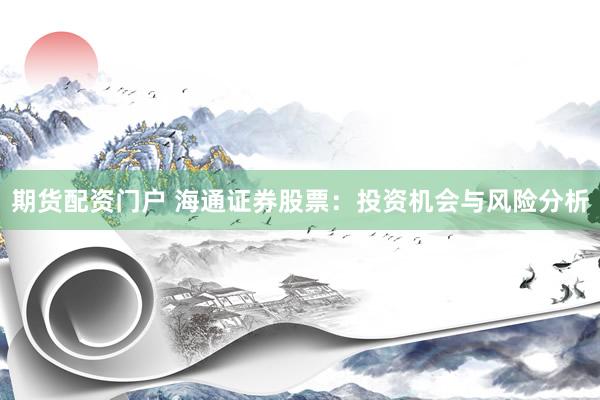 期货配资门户 海通证券股票：投资机会与风险分析