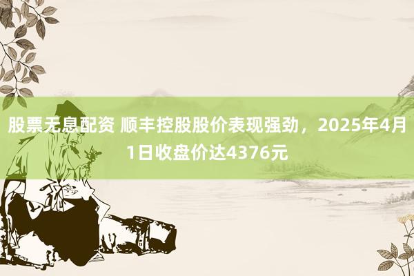 股票无息配资 顺丰控股股价表现强劲，2025年4月1日收盘价达4376元