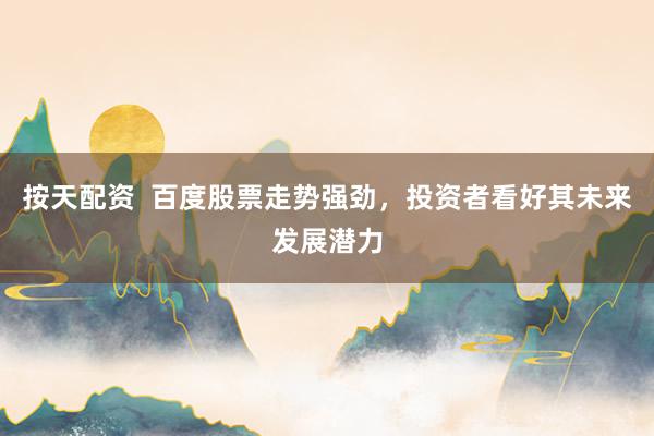 按天配资  百度股票走势强劲，投资者看好其未来发展潜力