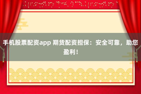 手机股票配资app 期货配资担保：安全可靠，助您盈利！