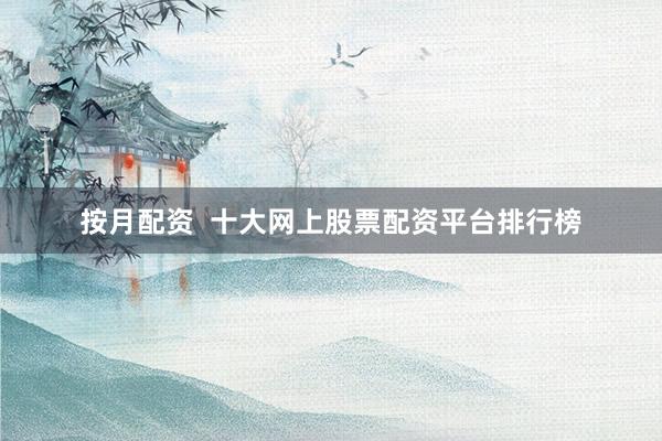 按月配资  十大网上股票配资平台排行榜