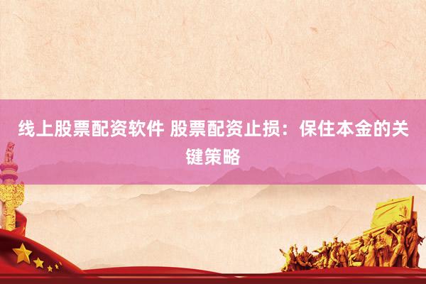 线上股票配资软件 股票配资止损：保住本金的关键策略