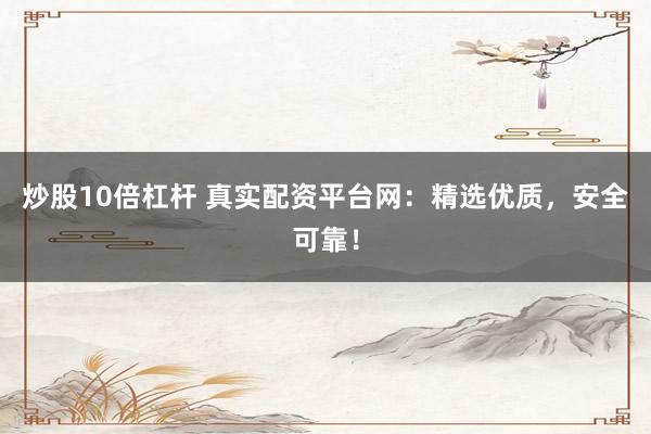 炒股10倍杠杆 真实配资平台网：精选优质，安全可靠！