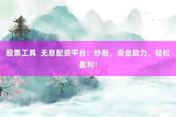 股票工具  无息配资平台：炒股，资金助力，轻松盈利！