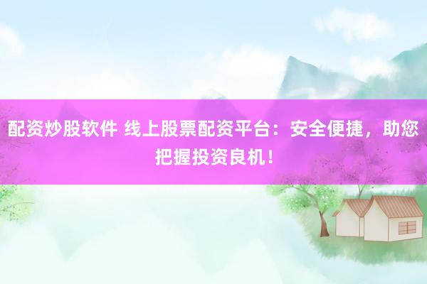 配资炒股软件 线上股票配资平台：安全便捷，助您把握投资良机！