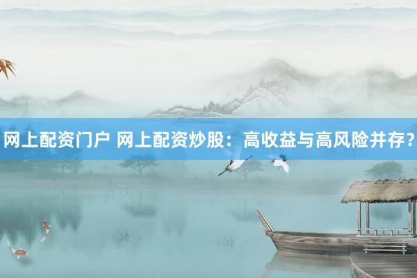 网上配资门户 网上配资炒股：高收益与高风险并存？