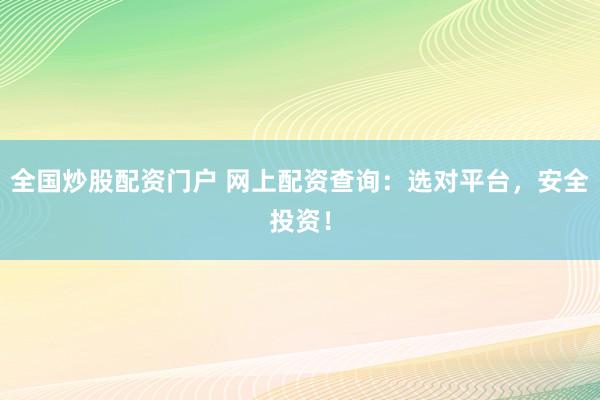 全国炒股配资门户 网上配资查询：选对平台，安全投资！