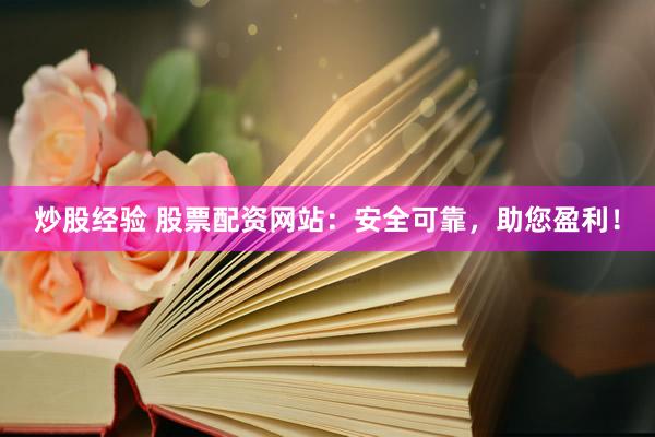炒股经验 股票配资网站：安全可靠，助您盈利！