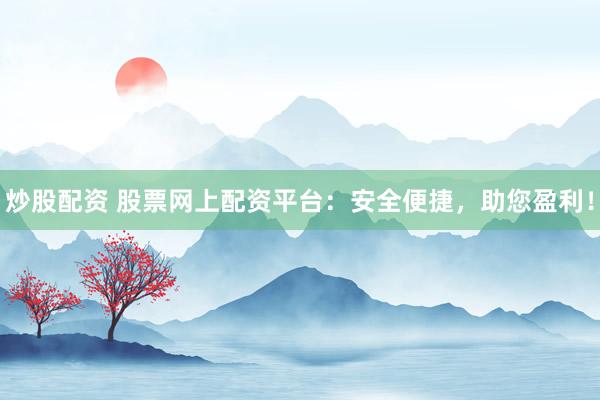炒股配资 股票网上配资平台：安全便捷，助您盈利！