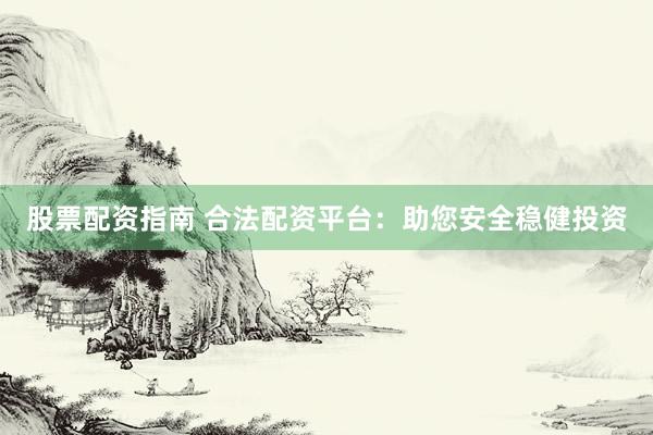 股票配资指南 合法配资平台：助您安全稳健投资