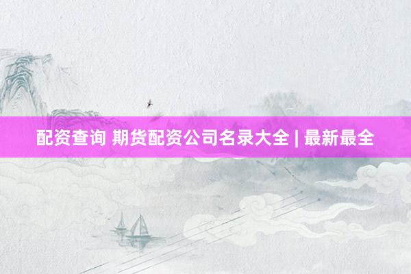 配资查询 期货配资公司名录大全 | 最新最全