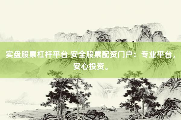 实盘股票杠杆平台 安全股票配资门户：专业平台，安心投资。