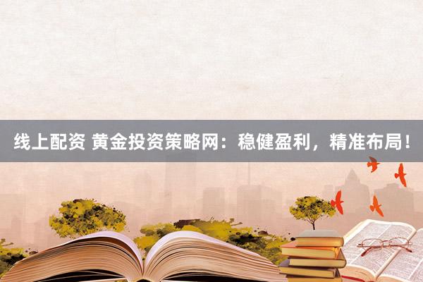 线上配资 黄金投资策略网：稳健盈利，精准布局！