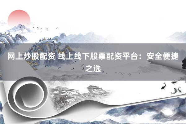 网上炒股配资 线上线下股票配资平台：安全便捷之选