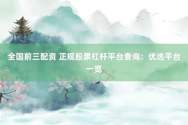 全国前三配资 正规股票杠杆平台查询：优选平台一览