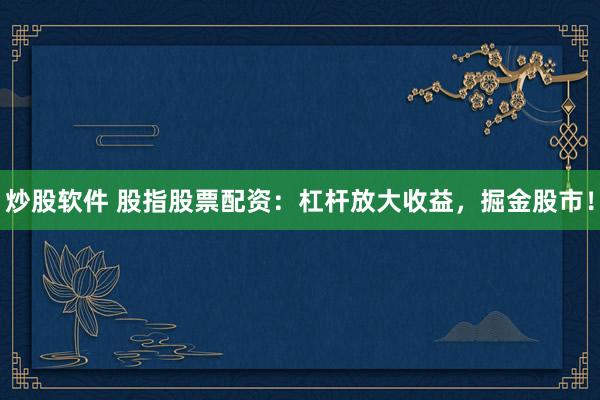 炒股软件 股指股票配资：杠杆放大收益，掘金股市！