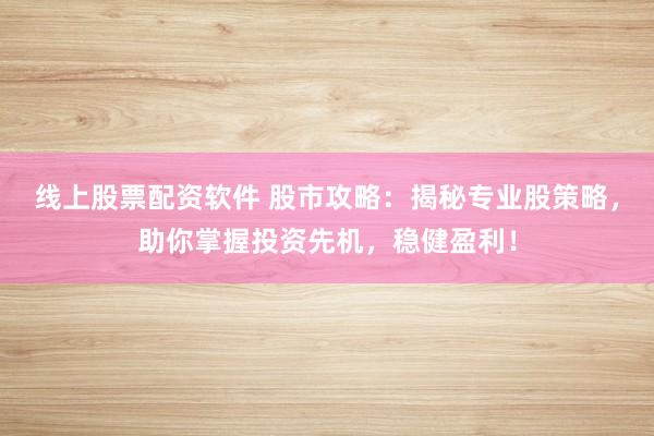 线上股票配资软件 股市攻略：揭秘专业股策略，助你掌握投资先机，稳健盈利！