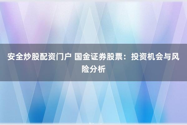 安全炒股配资门户 国金证券股票：投资机会与风险分析