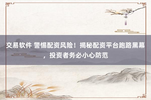 交易软件 警惕配资风险！揭秘配资平台跑路黑幕，投资者务必小心防范