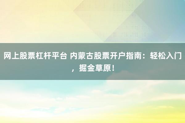 网上股票杠杆平台 内蒙古股票开户指南：轻松入门，掘金草原！