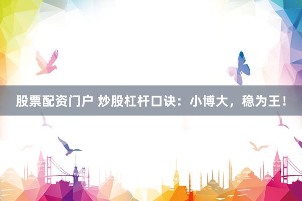 股票配资门户 炒股杠杆口诀：小博大，稳为王！