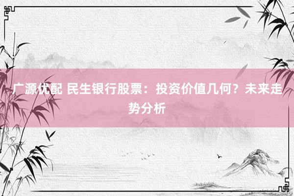 广源优配 民生银行股票：投资价值几何？未来走势分析