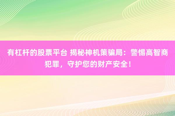 有杠杆的股票平台 揭秘神机策骗局：警惕高智商犯罪，守护您的财产安全！
