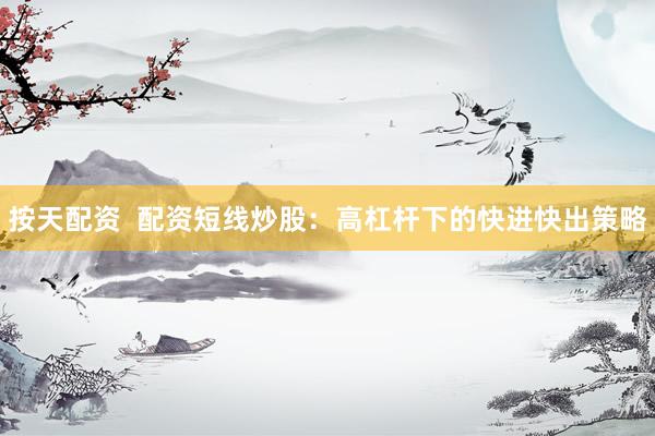 按天配资  配资短线炒股：高杠杆下的快进快出策略