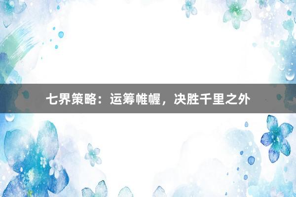 七界策略：运筹帷幄，决胜千里之外