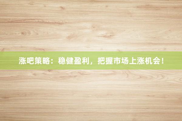 涨吧策略：稳健盈利，把握市场上涨机会！