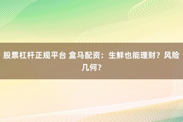 股票杠杆正规平台 盒马配资：生鲜也能理财？风险几何？
