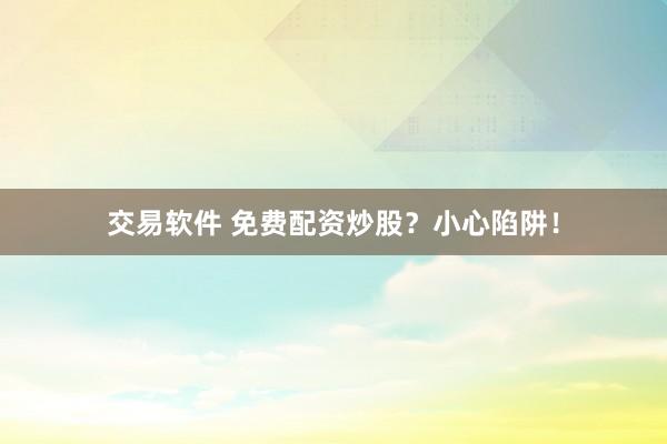 交易软件 免费配资炒股？小心陷阱！