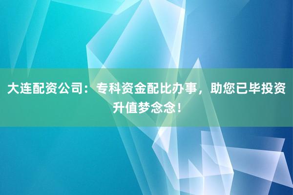 大连配资公司：专科资金配比办事，助您已毕投资升值梦念念！