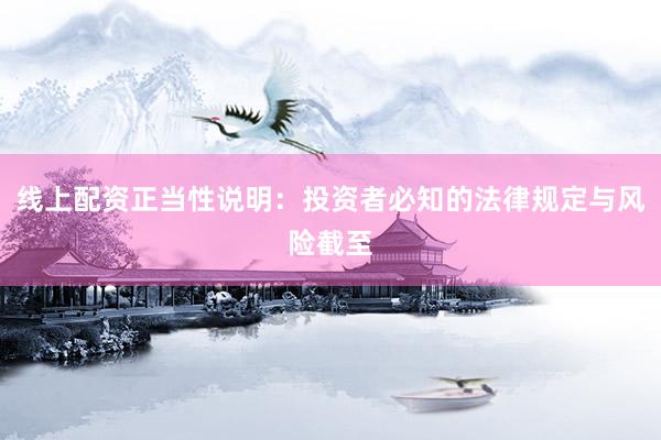 线上配资正当性说明：投资者必知的法律规定与风险截至