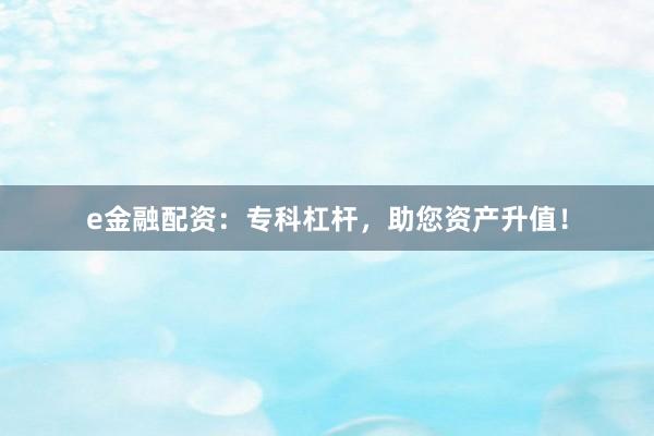e金融配资：专科杠杆，助您资产升值！