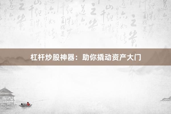 杠杆炒股神器：助你撬动资产大门