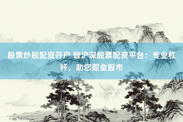 股票炒股配资开户 智沪深股票配资平台：专业杠杆，助您掘金股市