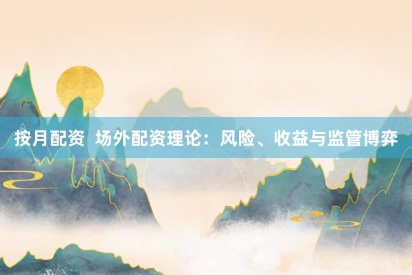 按月配资  场外配资理论：风险、收益与监管博弈