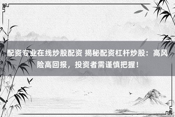 配资专业在线炒股配资 揭秘配资杠杆炒股：高风险高回报，投资者需谨慎把握！
