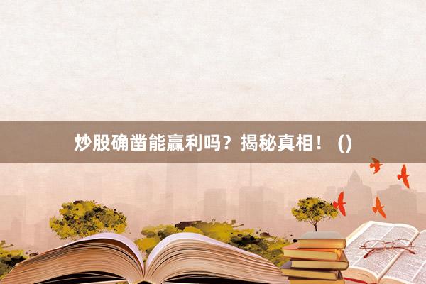 炒股确凿能赢利吗？揭秘真相！ ()