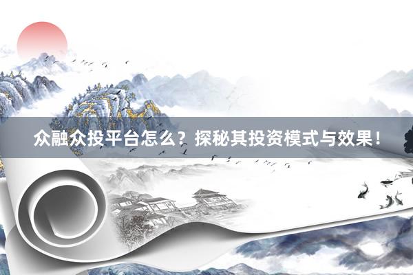 众融众投平台怎么？探秘其投资模式与效果！