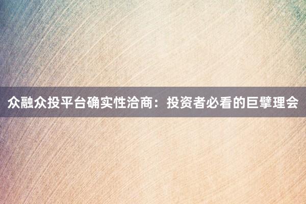 众融众投平台确实性洽商：投资者必看的巨擘理会