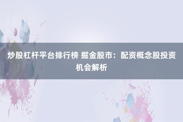 炒股杠杆平台排行榜 掘金股市：配资概念股投资机会解析
