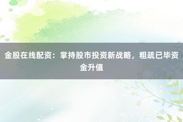 金股在线配资：掌持股市投资新战略，粗疏已毕资金升值